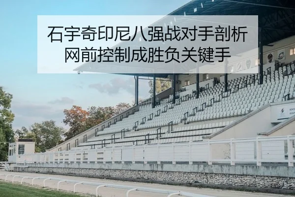 石宇奇印尼八强战对手剖析 网前控制成胜负关键手